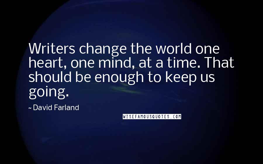 David Farland Quotes: Writers change the world one heart, one mind, at a time. That should be enough to keep us going.