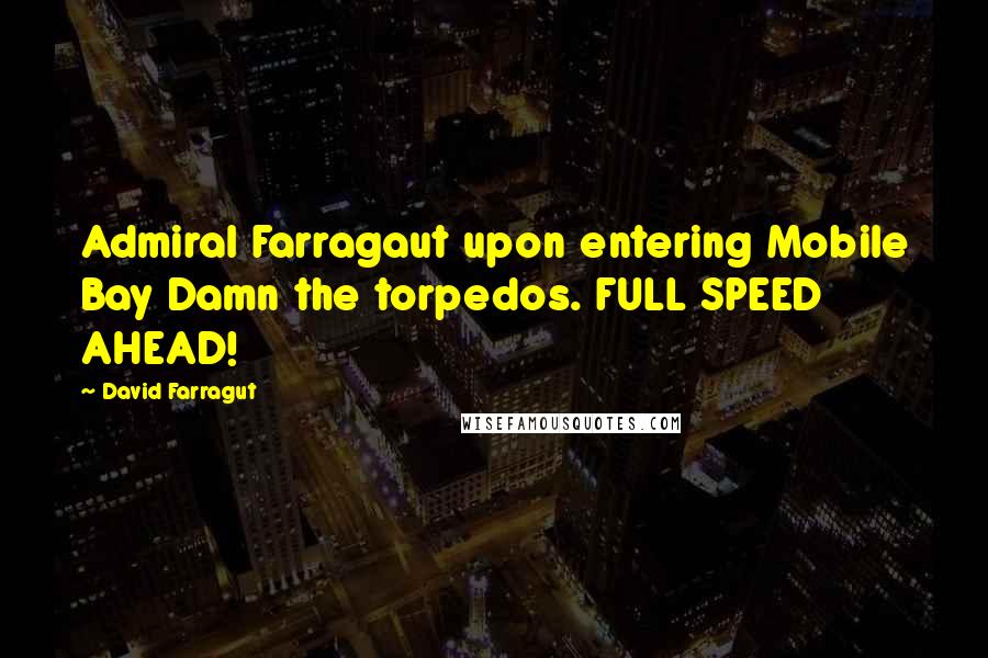 David Farragut Quotes: Admiral Farragaut upon entering Mobile Bay Damn the torpedos. FULL SPEED AHEAD!