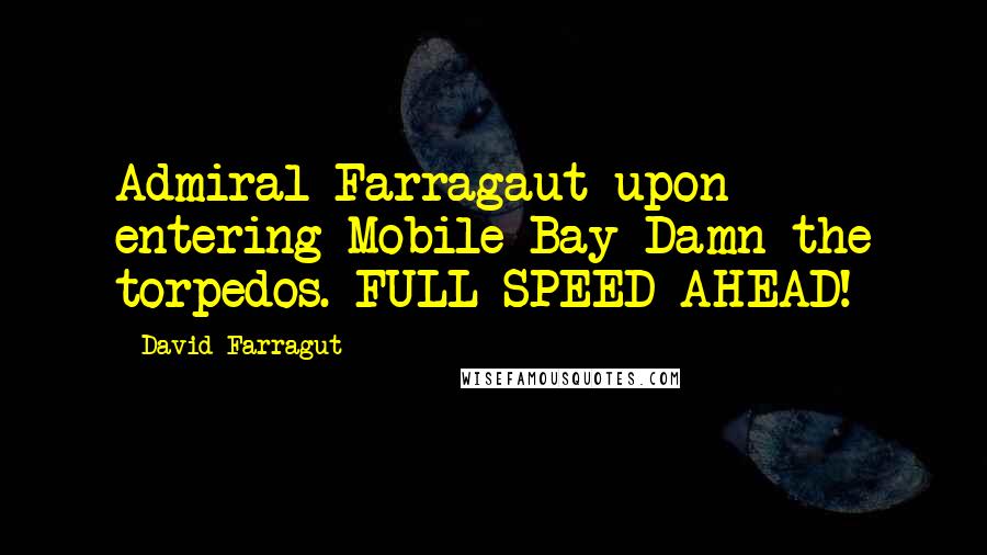 David Farragut Quotes: Admiral Farragaut upon entering Mobile Bay Damn the torpedos. FULL SPEED AHEAD!