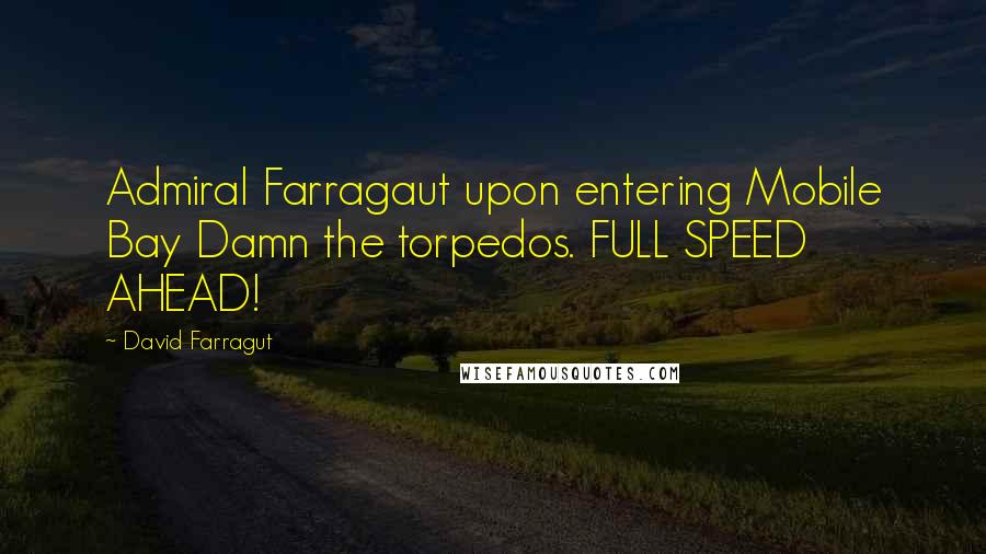 David Farragut Quotes: Admiral Farragaut upon entering Mobile Bay Damn the torpedos. FULL SPEED AHEAD!