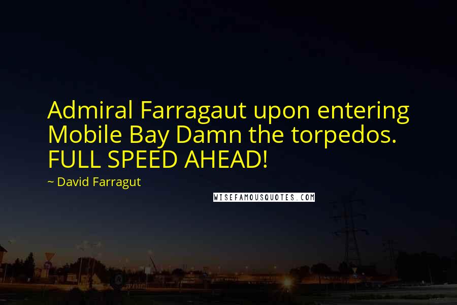 David Farragut Quotes: Admiral Farragaut upon entering Mobile Bay Damn the torpedos. FULL SPEED AHEAD!