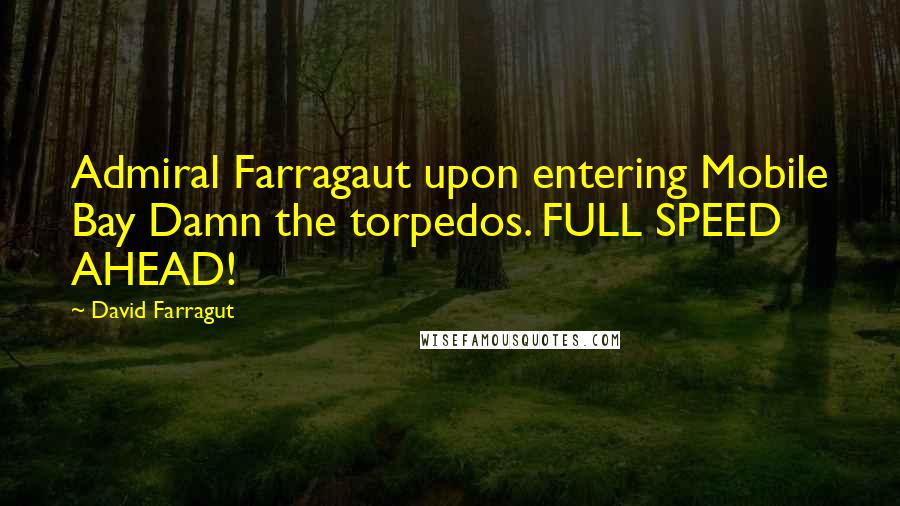 David Farragut Quotes: Admiral Farragaut upon entering Mobile Bay Damn the torpedos. FULL SPEED AHEAD!