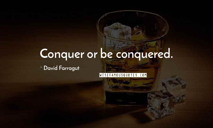 David Farragut Quotes: Conquer or be conquered.
