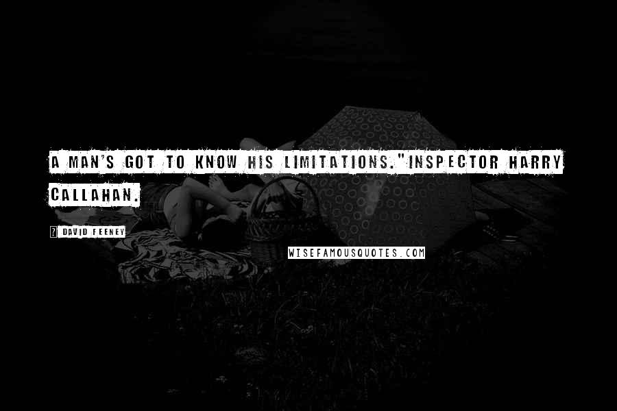 David Feeney Quotes: A man's got to know his limitations."Inspector Harry Callahan.