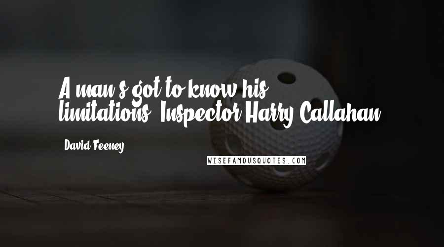 David Feeney Quotes: A man's got to know his limitations."Inspector Harry Callahan.