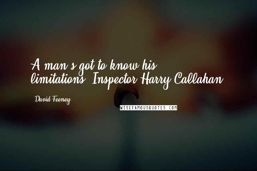 David Feeney Quotes: A man's got to know his limitations."Inspector Harry Callahan.