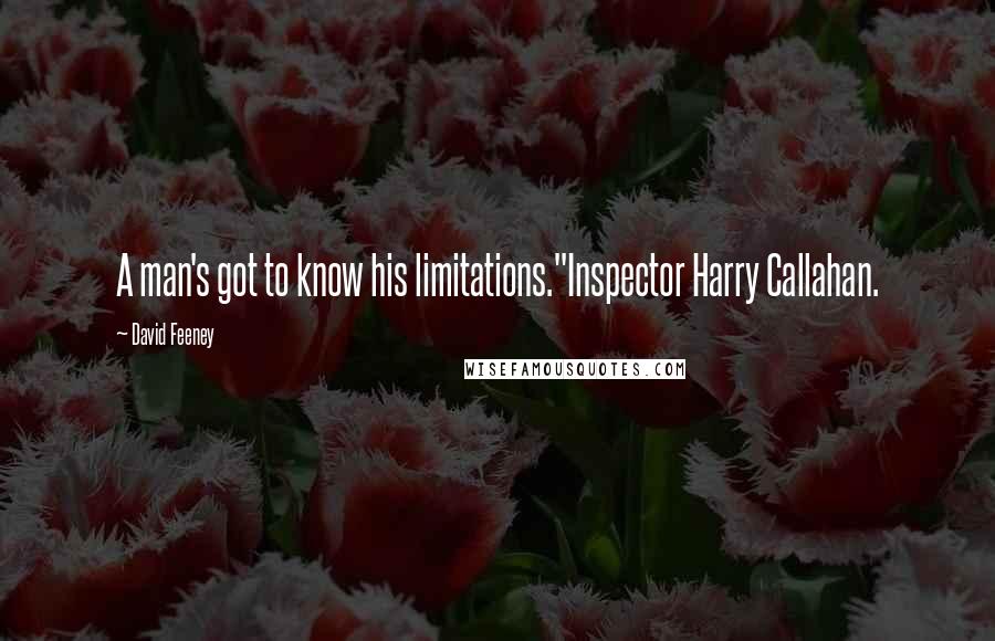 David Feeney Quotes: A man's got to know his limitations."Inspector Harry Callahan.