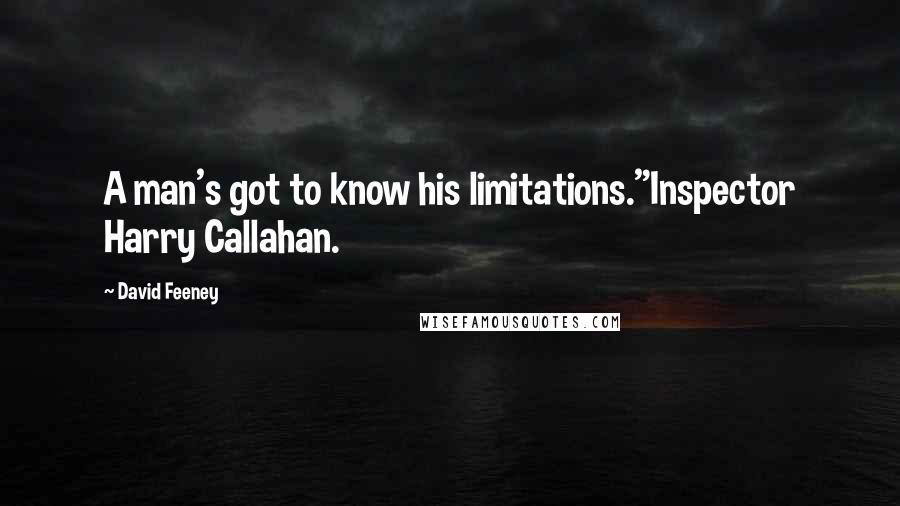 David Feeney Quotes: A man's got to know his limitations."Inspector Harry Callahan.