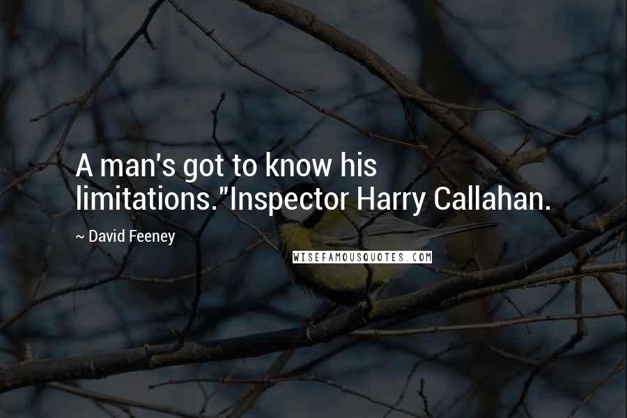 David Feeney Quotes: A man's got to know his limitations."Inspector Harry Callahan.