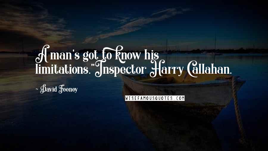 David Feeney Quotes: A man's got to know his limitations."Inspector Harry Callahan.