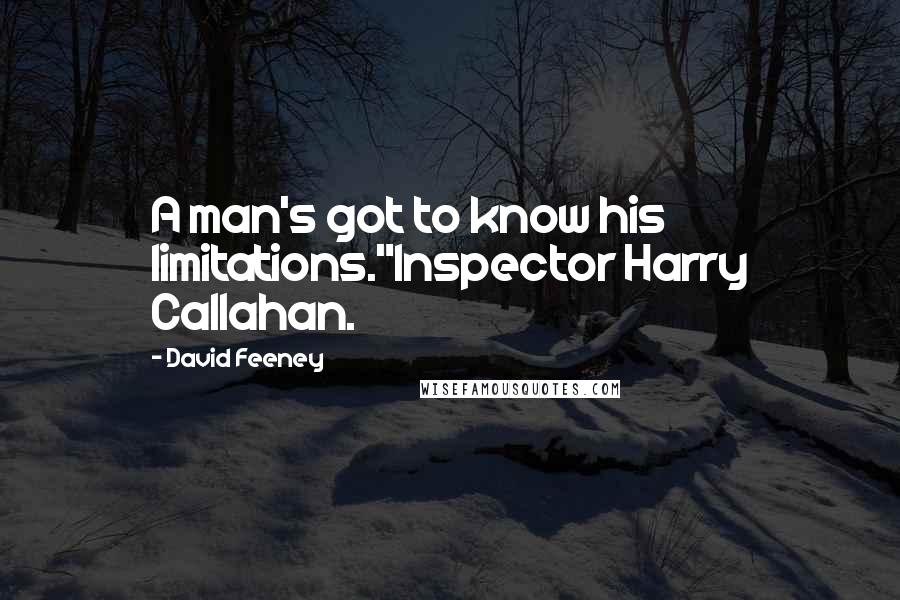 David Feeney Quotes: A man's got to know his limitations."Inspector Harry Callahan.