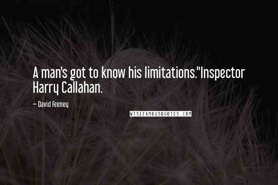 David Feeney Quotes: A man's got to know his limitations."Inspector Harry Callahan.