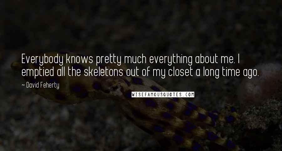 David Feherty Quotes: Everybody knows pretty much everything about me. I emptied all the skeletons out of my closet a long time ago.