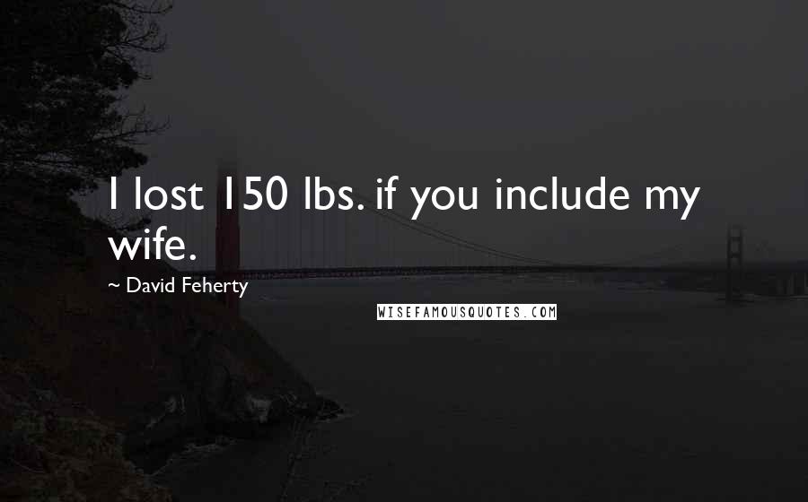 David Feherty Quotes: I lost 150 lbs. if you include my wife.