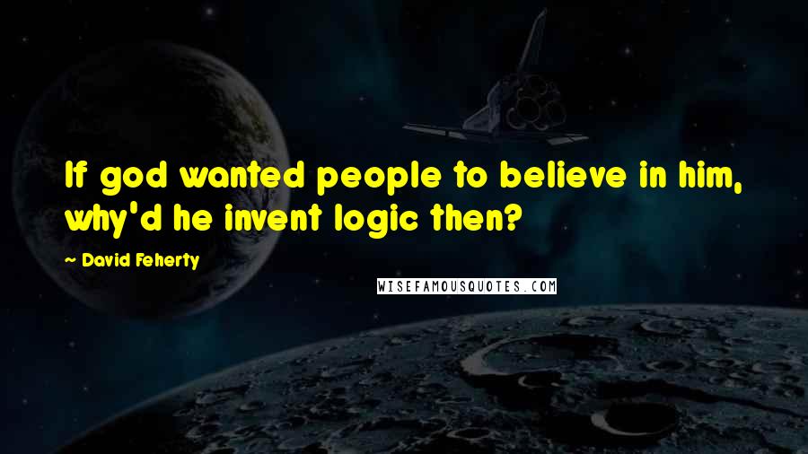 David Feherty Quotes: If god wanted people to believe in him, why'd he invent logic then?