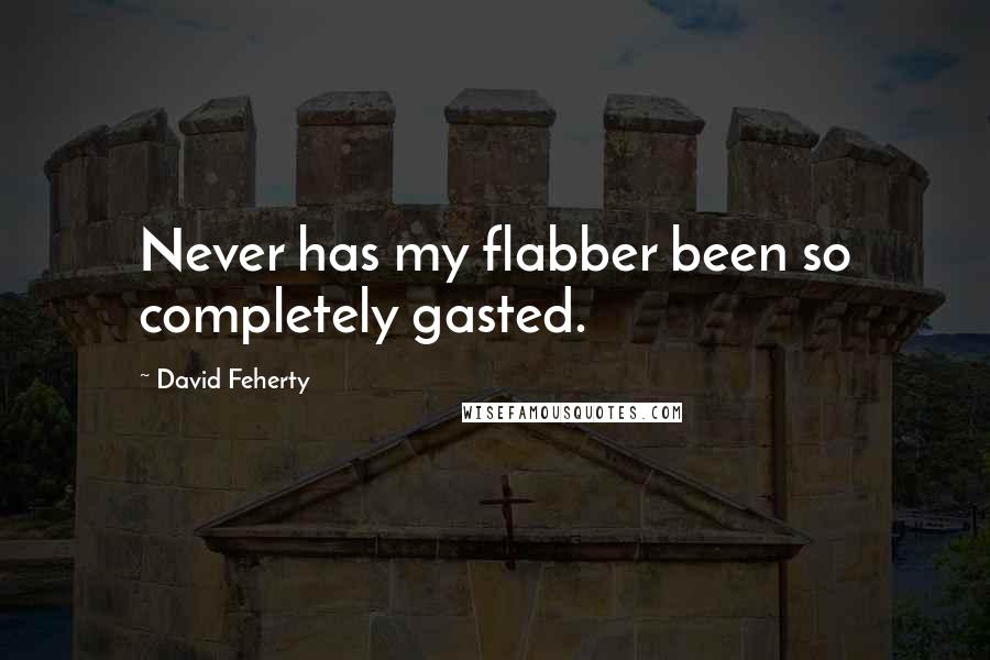 David Feherty Quotes: Never has my flabber been so completely gasted.