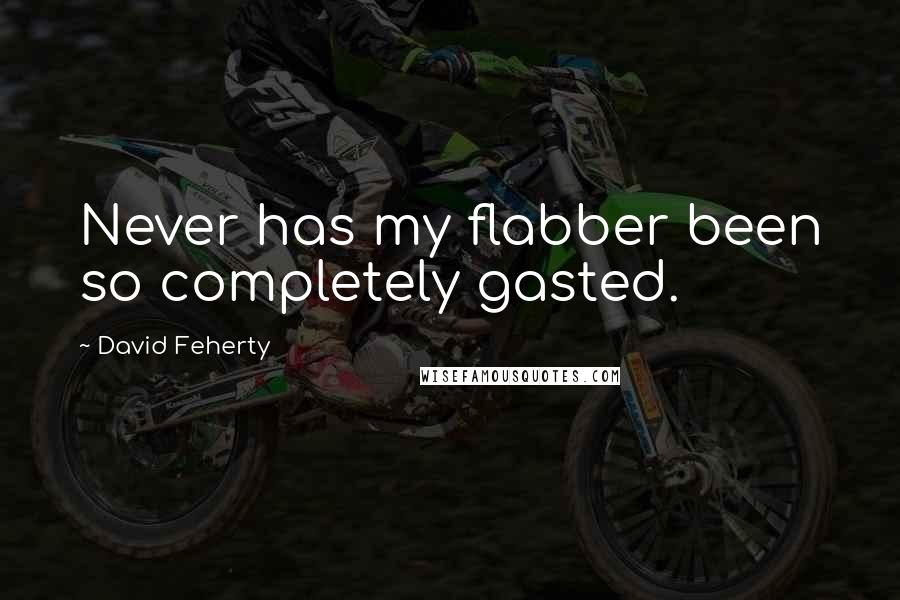 David Feherty Quotes: Never has my flabber been so completely gasted.