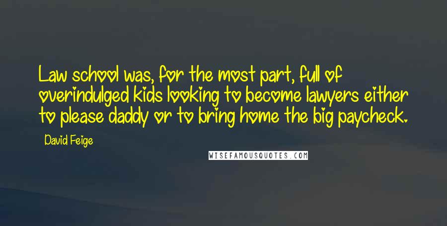 David Feige Quotes: Law school was, for the most part, full of overindulged kids looking to become lawyers either to please daddy or to bring home the big paycheck.