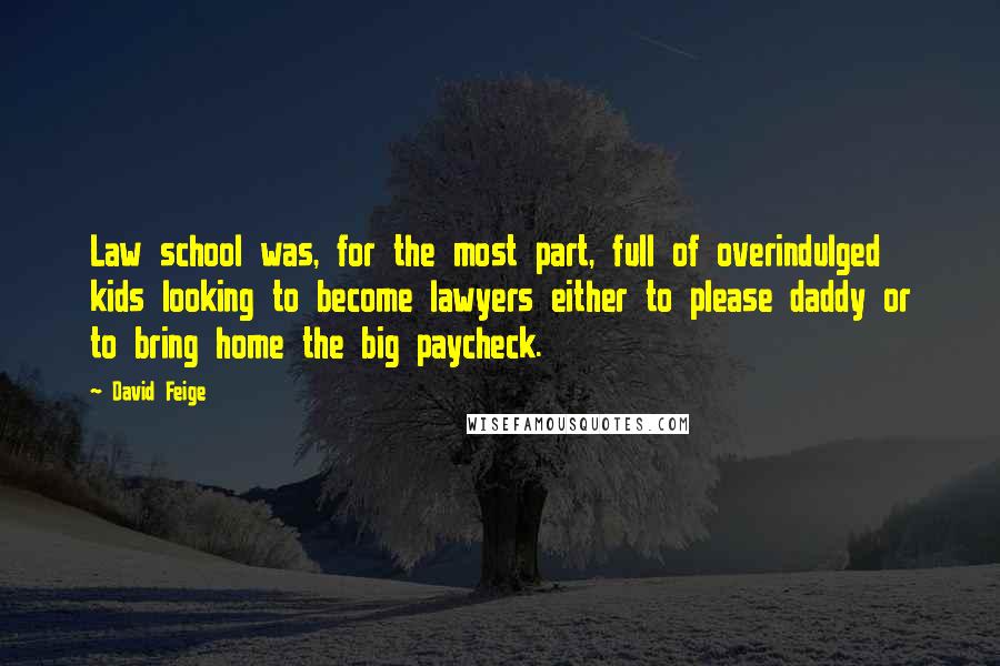 David Feige Quotes: Law school was, for the most part, full of overindulged kids looking to become lawyers either to please daddy or to bring home the big paycheck.