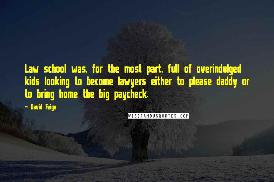 David Feige Quotes: Law school was, for the most part, full of overindulged kids looking to become lawyers either to please daddy or to bring home the big paycheck.