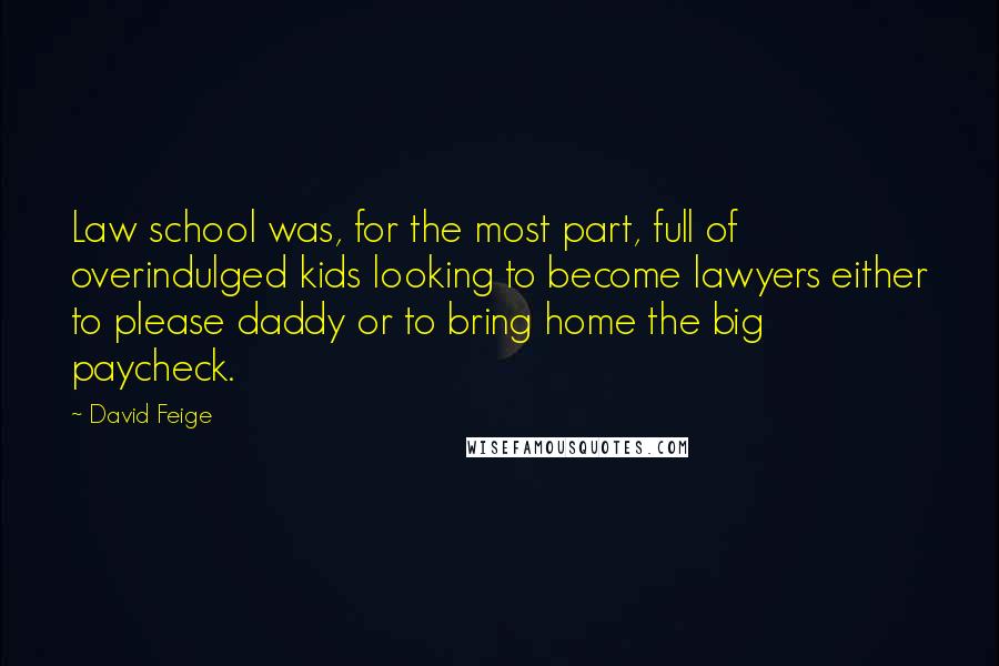 David Feige Quotes: Law school was, for the most part, full of overindulged kids looking to become lawyers either to please daddy or to bring home the big paycheck.