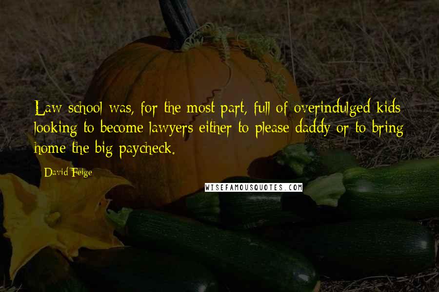 David Feige Quotes: Law school was, for the most part, full of overindulged kids looking to become lawyers either to please daddy or to bring home the big paycheck.