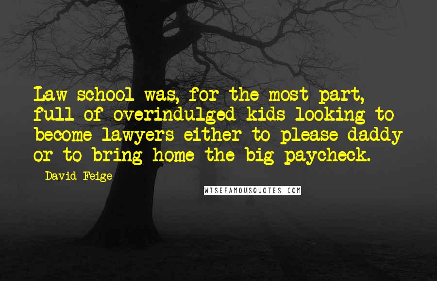 David Feige Quotes: Law school was, for the most part, full of overindulged kids looking to become lawyers either to please daddy or to bring home the big paycheck.