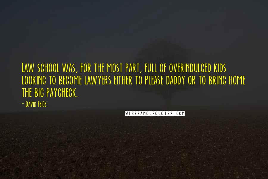 David Feige Quotes: Law school was, for the most part, full of overindulged kids looking to become lawyers either to please daddy or to bring home the big paycheck.