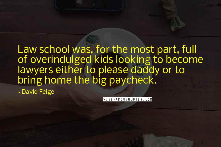 David Feige Quotes: Law school was, for the most part, full of overindulged kids looking to become lawyers either to please daddy or to bring home the big paycheck.