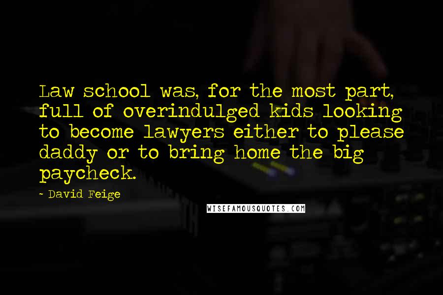 David Feige Quotes: Law school was, for the most part, full of overindulged kids looking to become lawyers either to please daddy or to bring home the big paycheck.