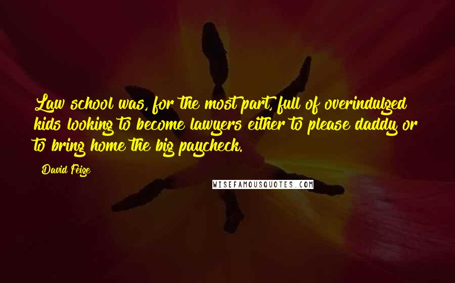 David Feige Quotes: Law school was, for the most part, full of overindulged kids looking to become lawyers either to please daddy or to bring home the big paycheck.