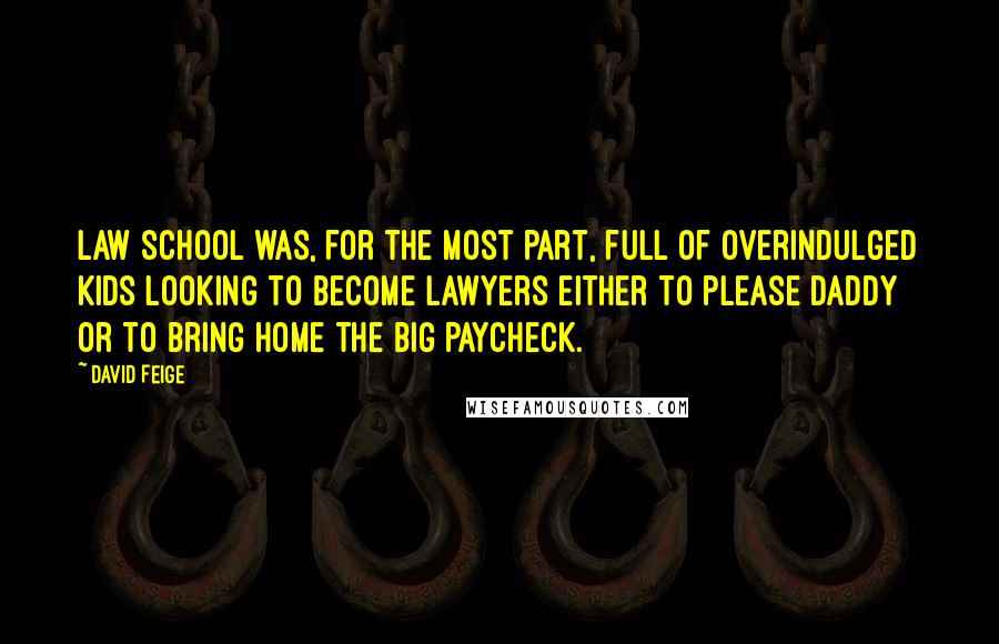 David Feige Quotes: Law school was, for the most part, full of overindulged kids looking to become lawyers either to please daddy or to bring home the big paycheck.