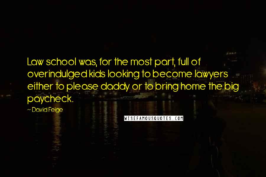 David Feige Quotes: Law school was, for the most part, full of overindulged kids looking to become lawyers either to please daddy or to bring home the big paycheck.