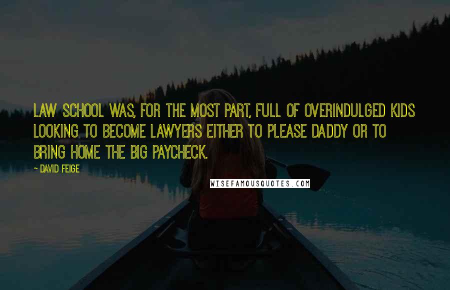 David Feige Quotes: Law school was, for the most part, full of overindulged kids looking to become lawyers either to please daddy or to bring home the big paycheck.