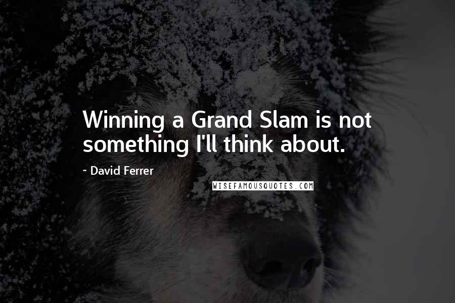 David Ferrer Quotes: Winning a Grand Slam is not something I'll think about.