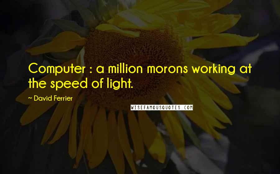 David Ferrier Quotes: Computer : a million morons working at the speed of light.