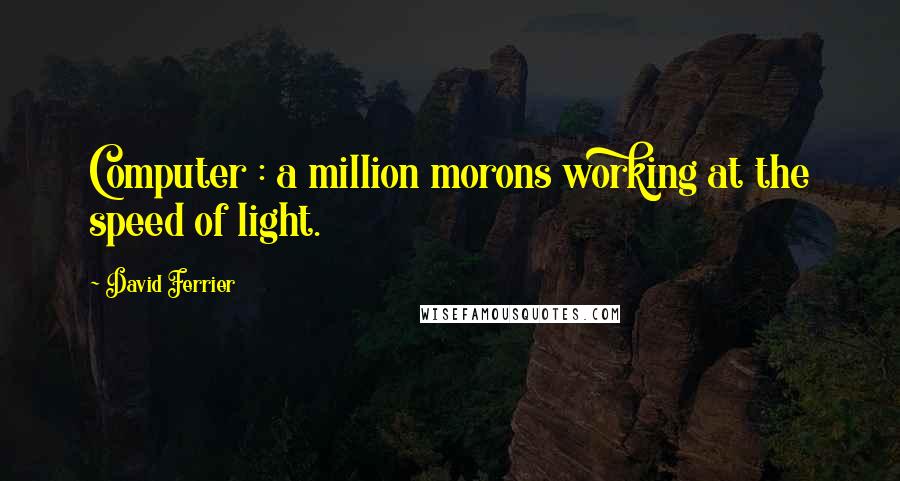 David Ferrier Quotes: Computer : a million morons working at the speed of light.