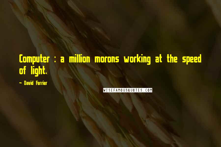 David Ferrier Quotes: Computer : a million morons working at the speed of light.