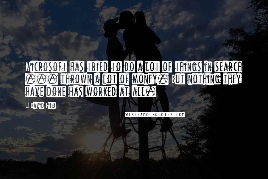 David Filo Quotes: Microsoft has tried to do a lot of things in search ... thrown a lot of money. But nothing they have done has worked at all.