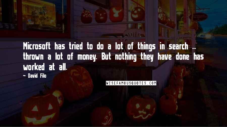 David Filo Quotes: Microsoft has tried to do a lot of things in search ... thrown a lot of money. But nothing they have done has worked at all.
