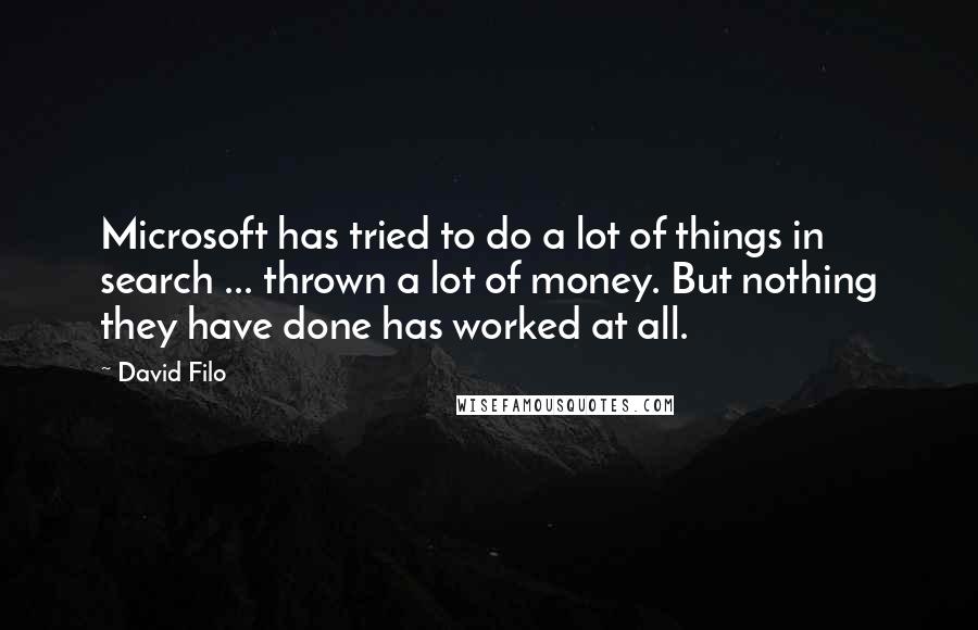 David Filo Quotes: Microsoft has tried to do a lot of things in search ... thrown a lot of money. But nothing they have done has worked at all.