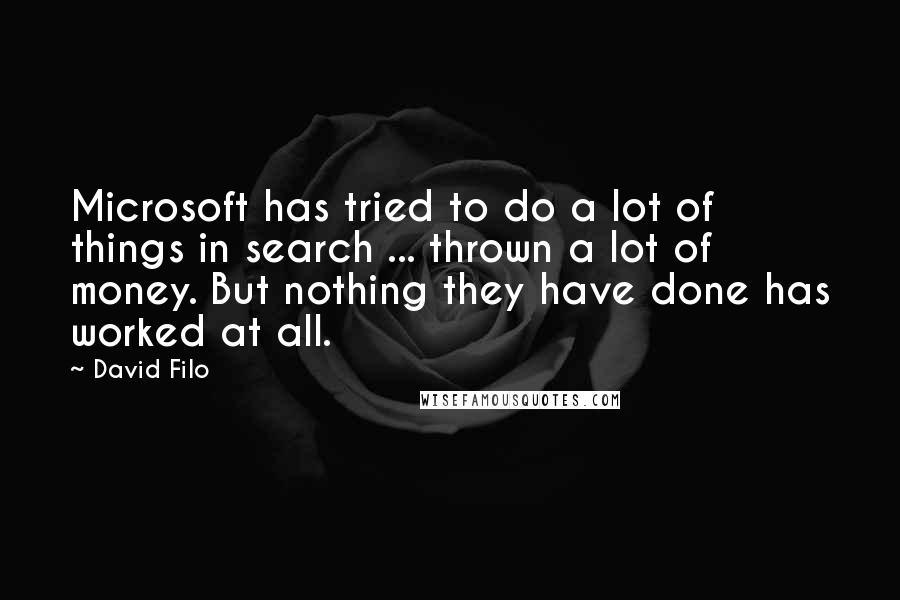 David Filo Quotes: Microsoft has tried to do a lot of things in search ... thrown a lot of money. But nothing they have done has worked at all.