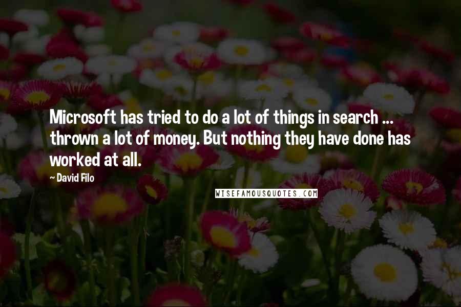 David Filo Quotes: Microsoft has tried to do a lot of things in search ... thrown a lot of money. But nothing they have done has worked at all.