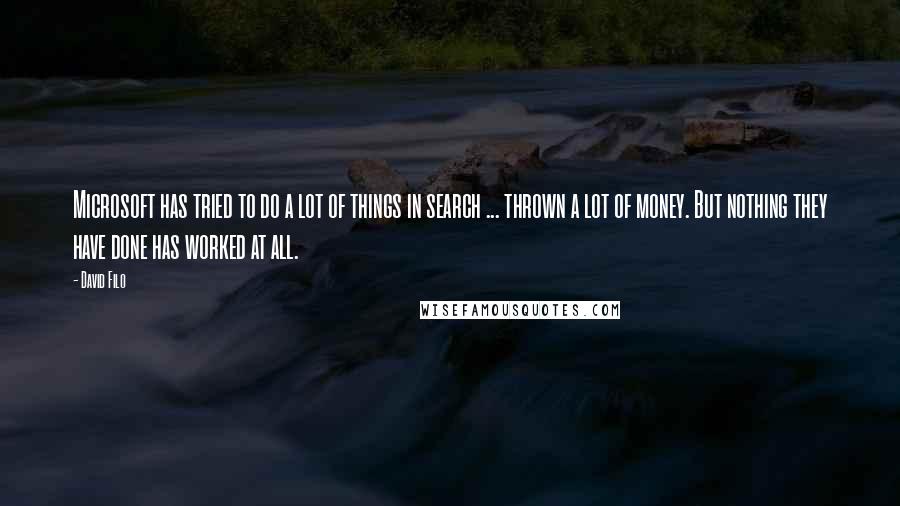 David Filo Quotes: Microsoft has tried to do a lot of things in search ... thrown a lot of money. But nothing they have done has worked at all.