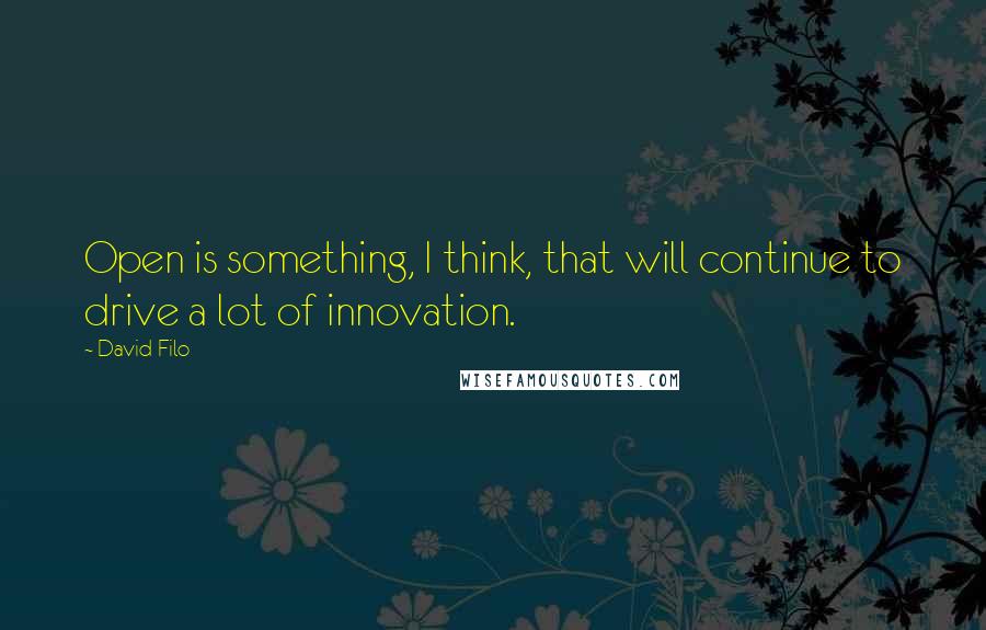 David Filo Quotes: Open is something, I think, that will continue to drive a lot of innovation.