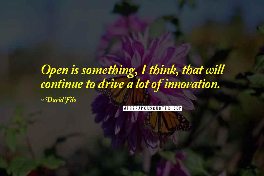 David Filo Quotes: Open is something, I think, that will continue to drive a lot of innovation.