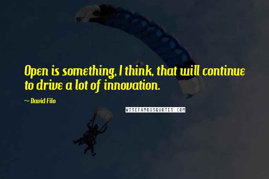 David Filo Quotes: Open is something, I think, that will continue to drive a lot of innovation.