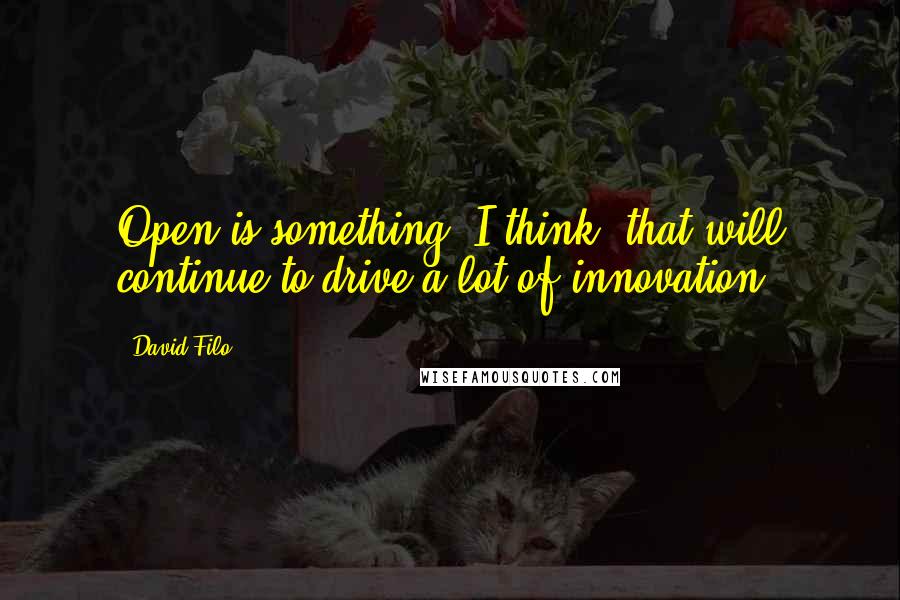 David Filo Quotes: Open is something, I think, that will continue to drive a lot of innovation.