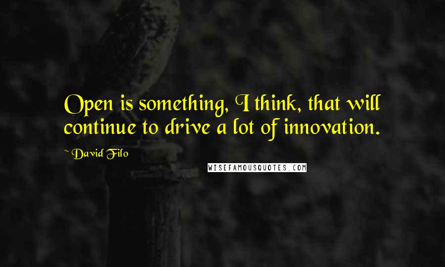 David Filo Quotes: Open is something, I think, that will continue to drive a lot of innovation.
