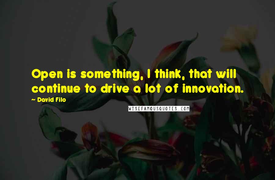 David Filo Quotes: Open is something, I think, that will continue to drive a lot of innovation.